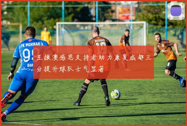 王振澳感恩支持者助力康复成都三分提升球队士气显著