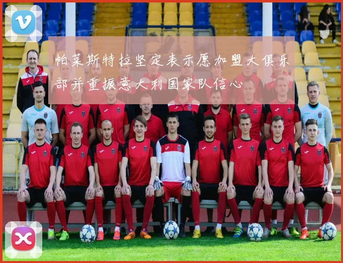 帕莱斯特拉坚定表示愿加盟大俱乐部并重振意大利国家队信心