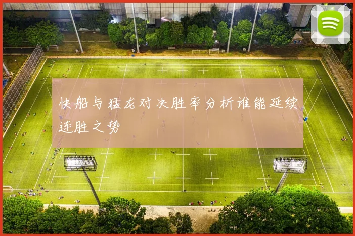 快船与猛龙对决胜率分析谁能延续连胜之势