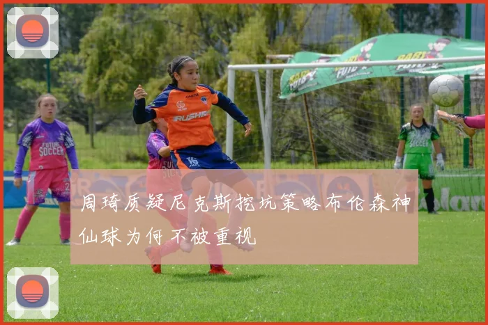 周琦质疑尼克斯挖坑策略布伦森神仙球为何不被重视
