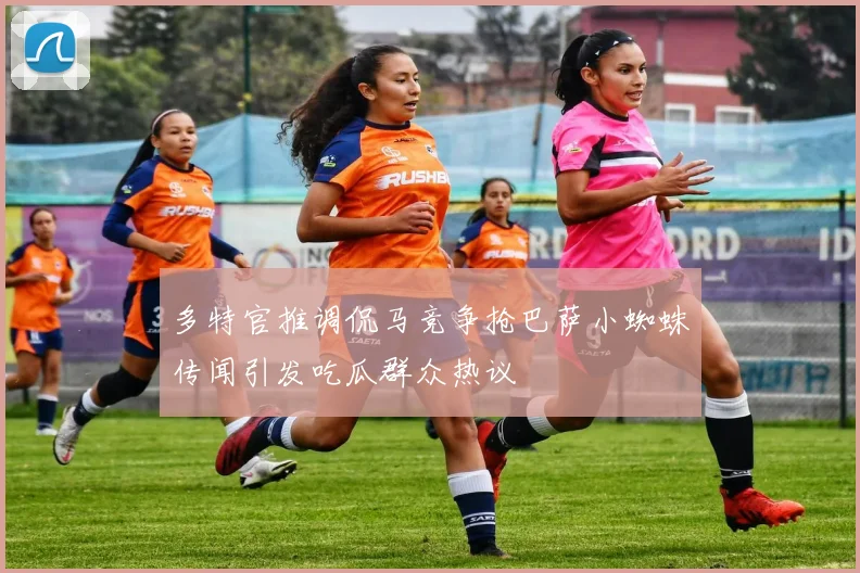 多特官推调侃马竞争抢巴萨小蜘蛛传闻引发吃瓜群众热议