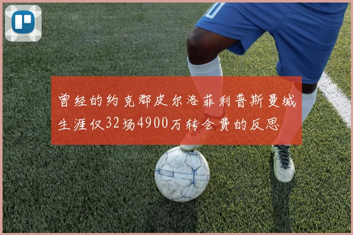 曾经的约克郡皮尔洛菲利普斯曼城生涯仅32场4900万转会费的反思