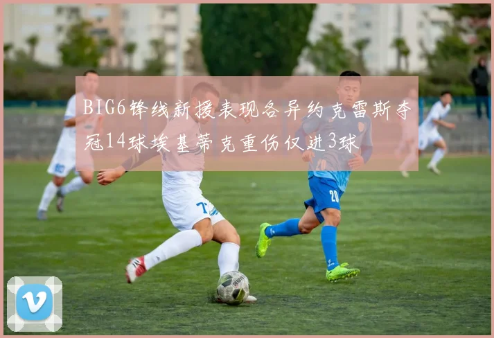 BIG6锋线新援表现各异约克雷斯夺冠14球埃基蒂克重伤仅进3球